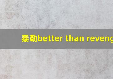 泰勒better than revenge